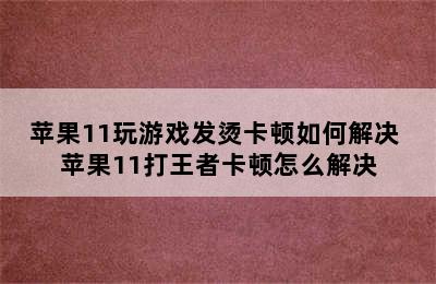 苹果11玩游戏发烫卡顿如何解决 苹果11打王者卡顿怎么解决